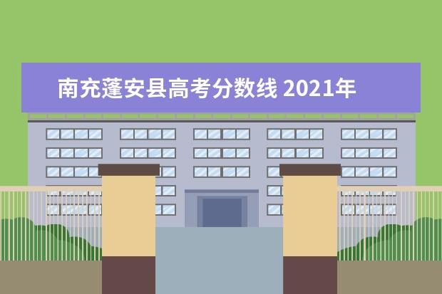 南充蓬安县高考分数线 2021年四川地方专项计划实施区域及报考条件(含高校...