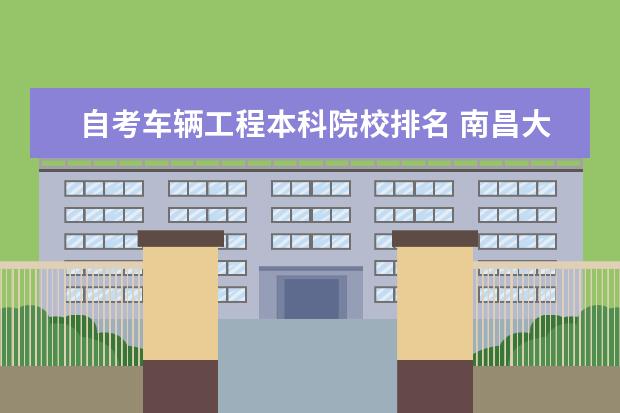 自考车辆工程本科院校排名 南昌大学最好的专业排名