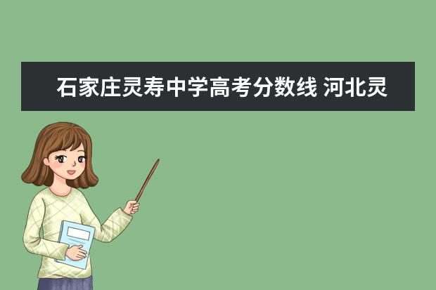 石家庄灵寿中学高考分数线 河北灵寿中学在哪里?