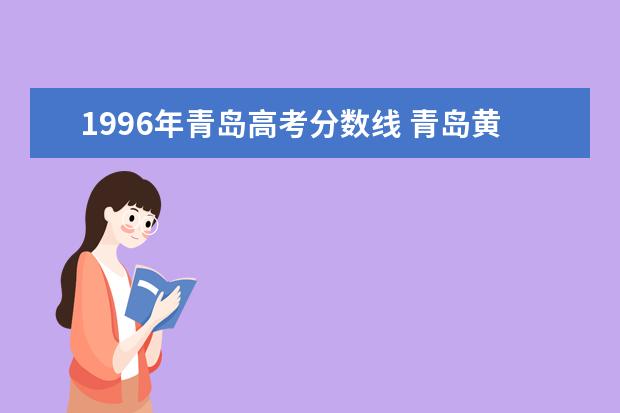 1996年青岛高考分数线 青岛黄海学院专科分数线