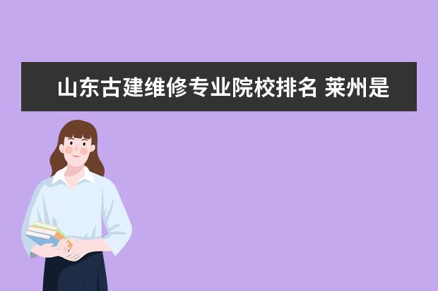 山东古建维修专业院校排名 莱州是山东省的县级市,那里有什么古建筑的寺庙? - ...