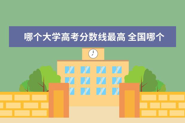 哪个大学高考分数线最高 全国哪个省的高考分数线最高?