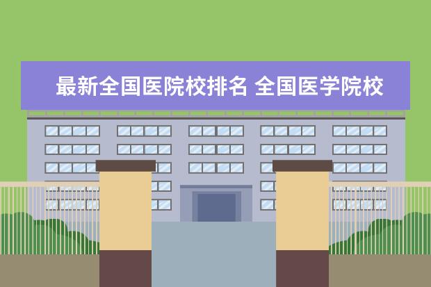 最新全国医院校排名 全国医学院校排名大全