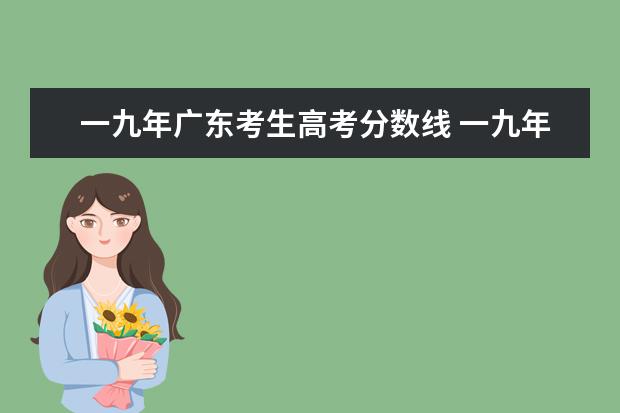 一九年广东考生高考分数线 一九年江西省高考一本二本分数线是多?