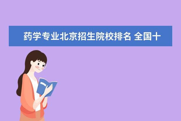 药学专业北京招生院校排名 全国十大药科大学排名