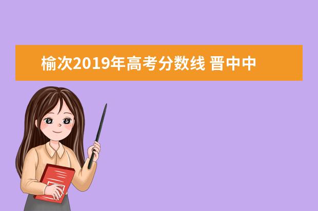 榆次2019年高考分数线 晋中中考各校录取分数线2021