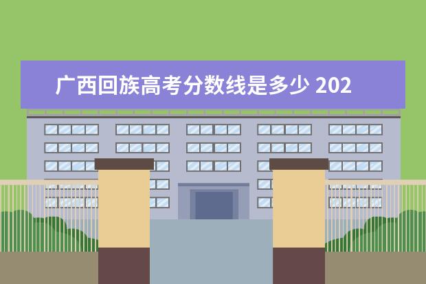 广西回族高考分数线是多少 2021年广西高考分数线是多少?