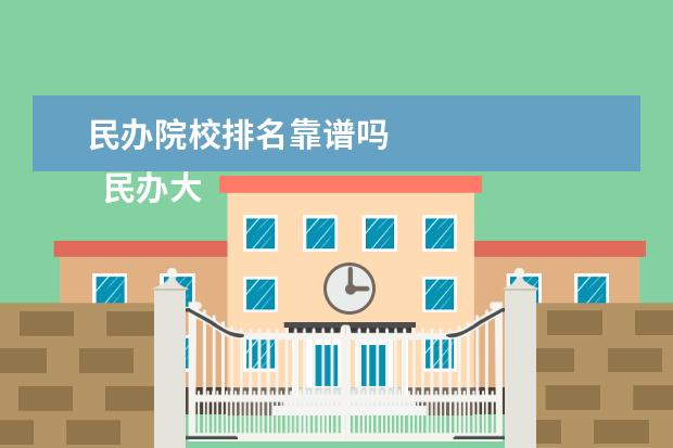 民办院校排名靠谱吗    民办大学学历靠谱吗