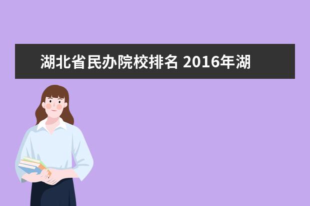 湖北省民办院校排名 2016年湖北民办二本排行