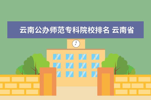 云南公办师范专科院校排名 云南省专科公办学校排名表