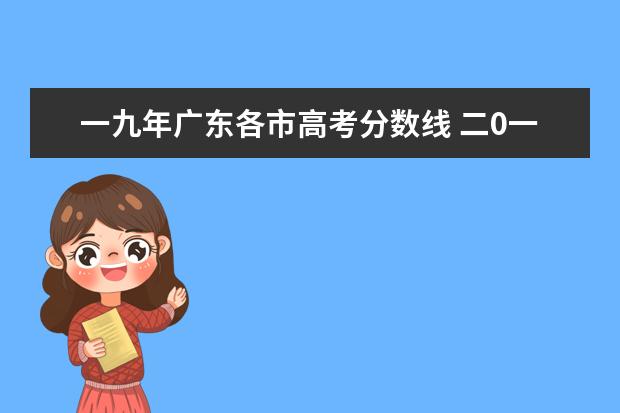 一九年广东各市高考分数线 二0一九年/科高考分数线是多少