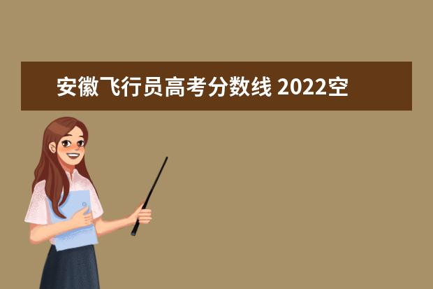 安徽飞行员高考分数线 2022空军招飞最低分数线