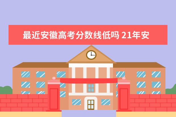 最近安徽高考分数线低吗 21年安徽高考分数线