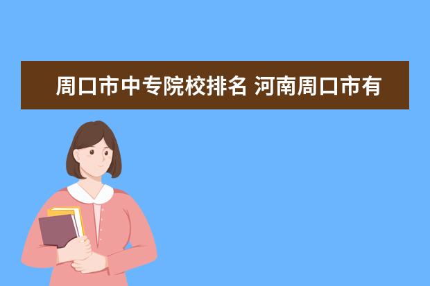 周口市中专院校排名 河南周口市有那些中专?