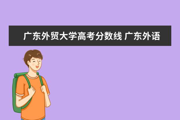 广东外贸大学高考分数线 广东外语外贸大学2022录取分数线