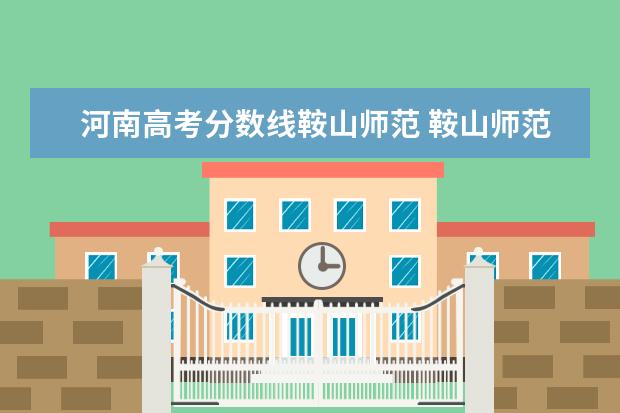 河南高考分数线鞍山师范 鞍山师范大学分数线