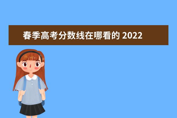 春季高考分数线在哪看的 2022年普通高校春季高考招生录取最低分数线 - 百度...