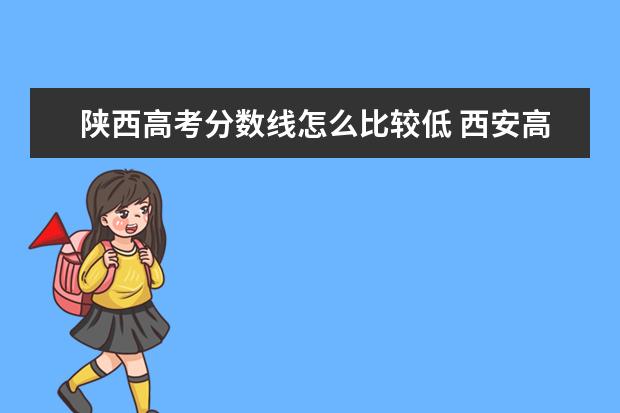 陕西高考分数线怎么比较低 西安高考分数线全国比