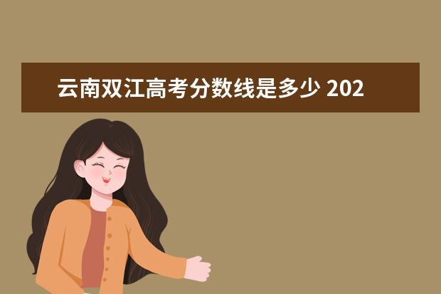 云南双江高考分数线是多少 2021年云南高考分数线是多少?