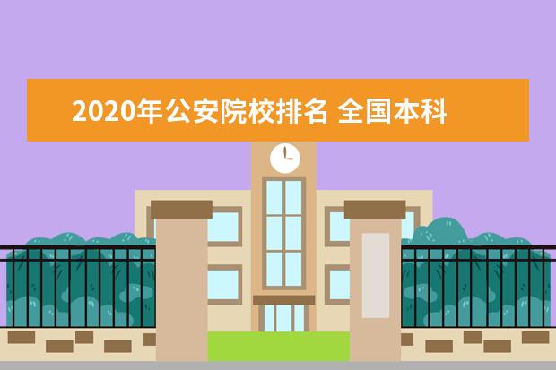 2020年公安院校排名 全国本科警校分数线?