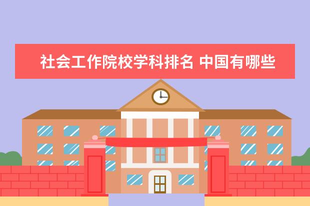 社会工作院校学科排名 中国有哪些学校有社会学类?分别是几本?