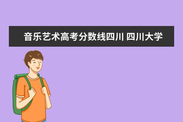 音乐艺术高考分数线四川 四川大学艺术类分数线2022?