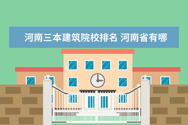 河南三本建筑院校排名 河南省有哪几所好的三本学校?