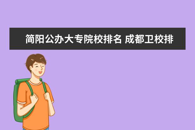 简阳公办大专院校排名 成都金宝搏app安卓下载排名都有哪些学校?