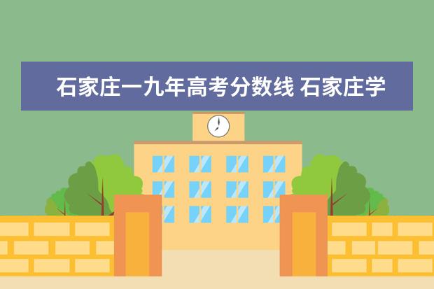 石家庄一九年高考分数线 石家庄学院是几本、石家庄学院排名