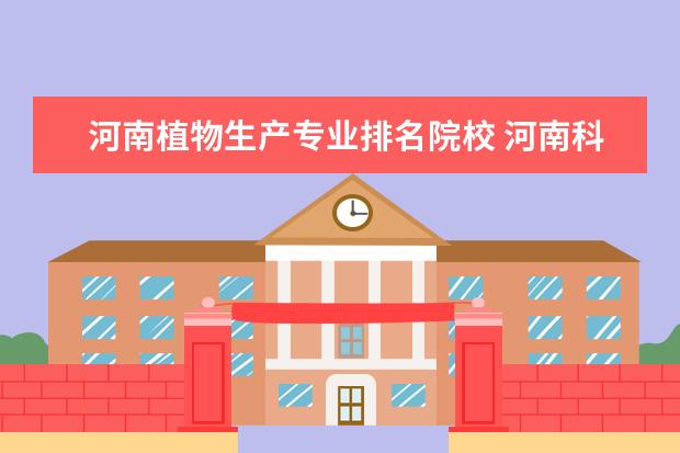 河南植物生产专业排名院校 河南科技学院王牌专业 比较好的特色专业名单 - 百度...