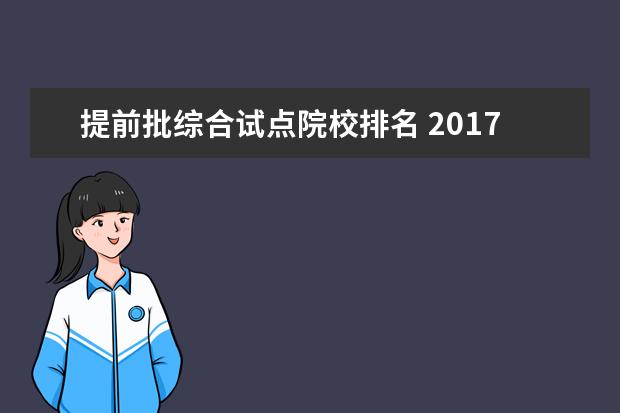 提前批综合试点院校排名 2017高考志愿填报,提前批与各批次都是指什么 - 百度...