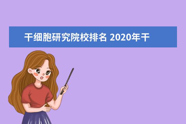 干细胞研究院校排名 2020年干细胞集团十大排名企业?