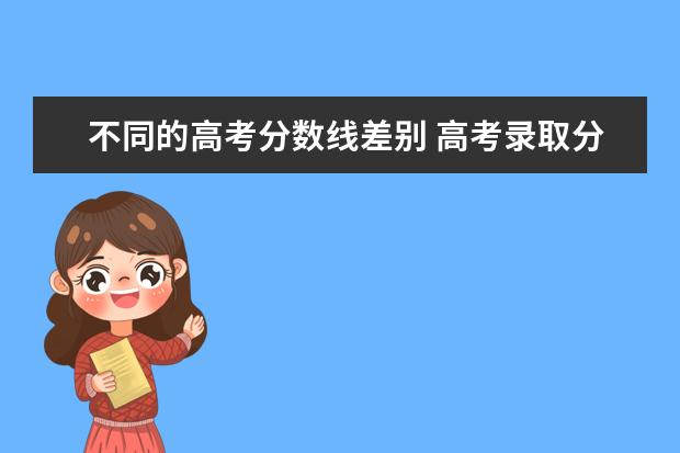 不同的高考分数线差别 高考录取分数线和大学录取分数线区别是什么? - 百度...