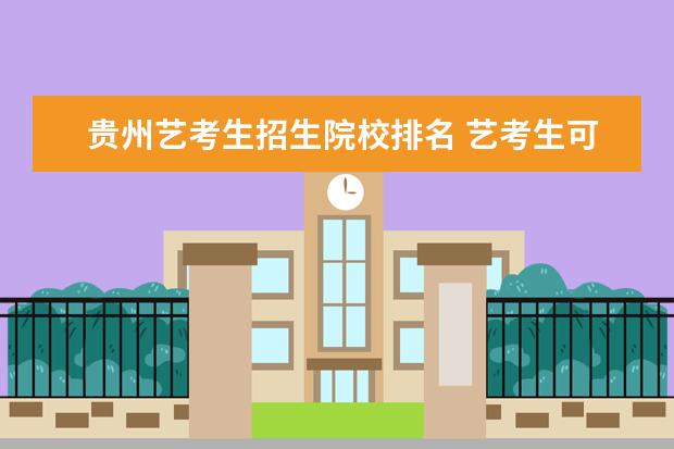 贵州艺考生招生院校排名 艺考生可以上哪些大学?