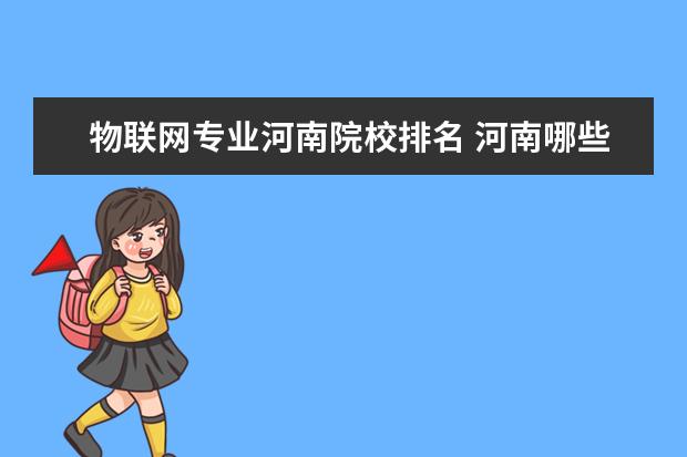 物联网专业河南院校排名 河南哪些大学的计算机类本科专业好