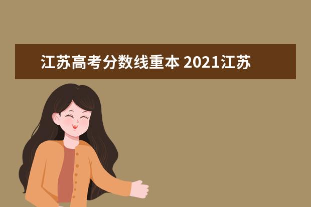 江苏高考分数线重本 2021江苏高考本科分数线是多少