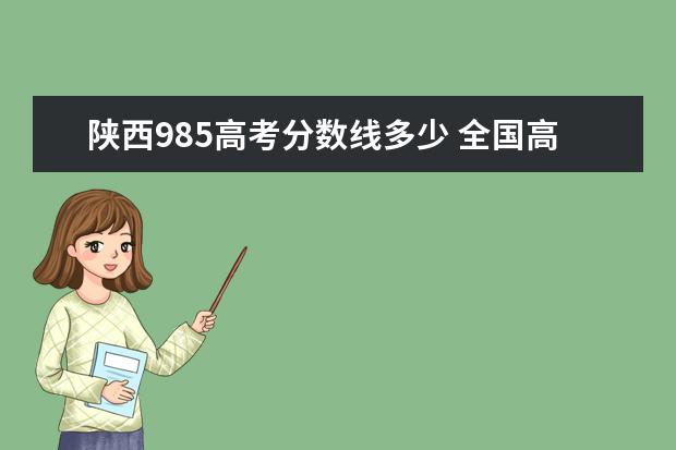 陕西985高考分数线多少 全国高考985分数线是多少