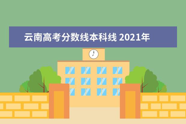 云南高考分数线本科线 2021年云南高考分数线