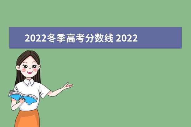 2022冬季高考分数线 2022年高考录取分数线一览表