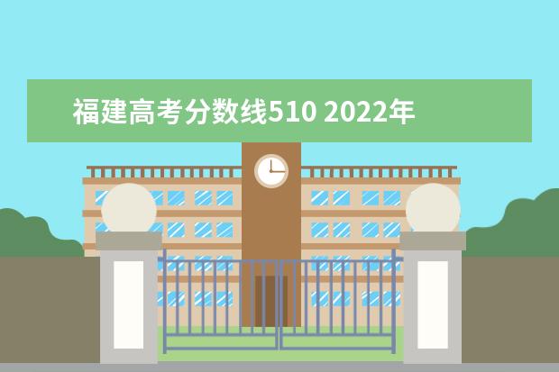 福建高考分数线510 2022年福建高考的一本院校录取率是多少?与往年相比...