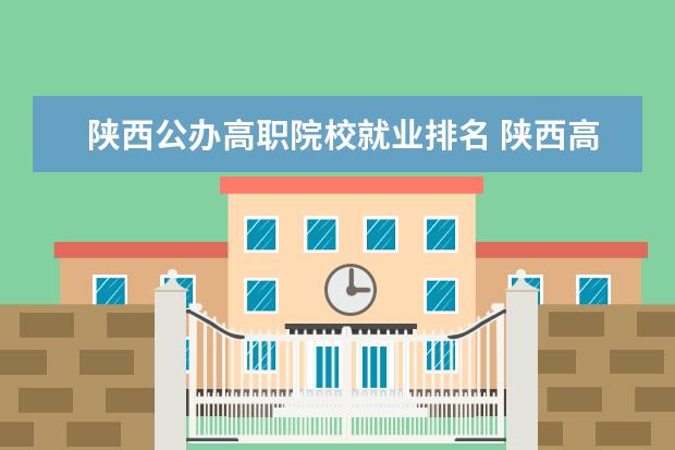 陕西公办高职院校就业排名 陕西高职院校排名2022