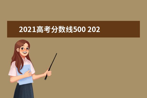 2021高考分数线500 2021年高考分数线是多少