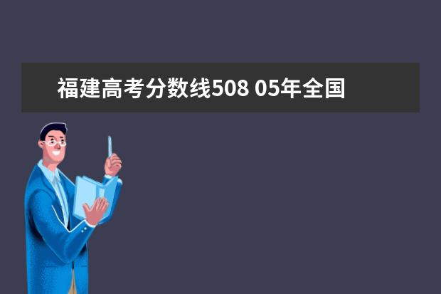 福建高考分数线508 05年全国高考分数线