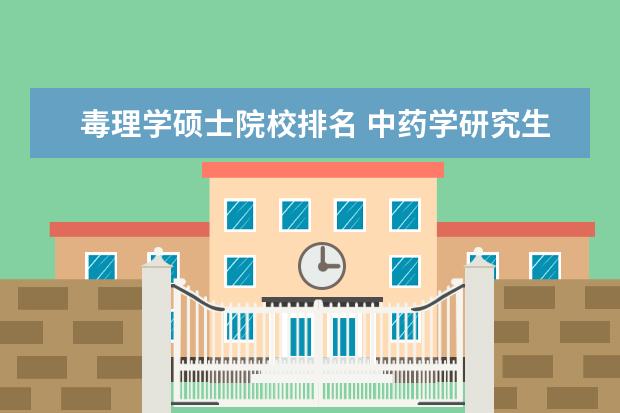 毒理学硕士院校排名 中药学研究生学校排名