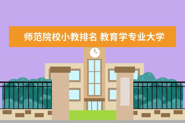 师范院校小教排名 教育学专业大学排名