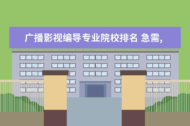 广播影视编导专业院校排名 急需,编导专业全国大学排名榜,谢谢大家了~