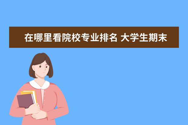 在哪里看院校专业排名 大学生期末专业排名从哪看