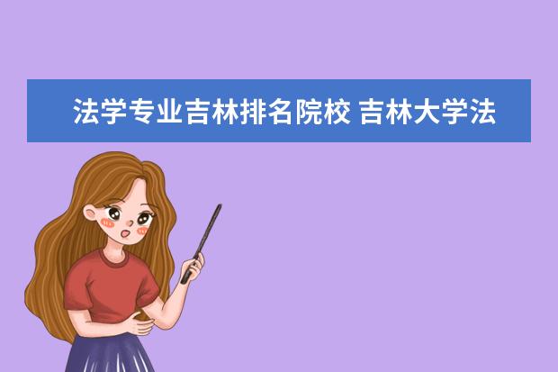 法学专业吉林排名院校 吉林大学法学院什么专业比较好?