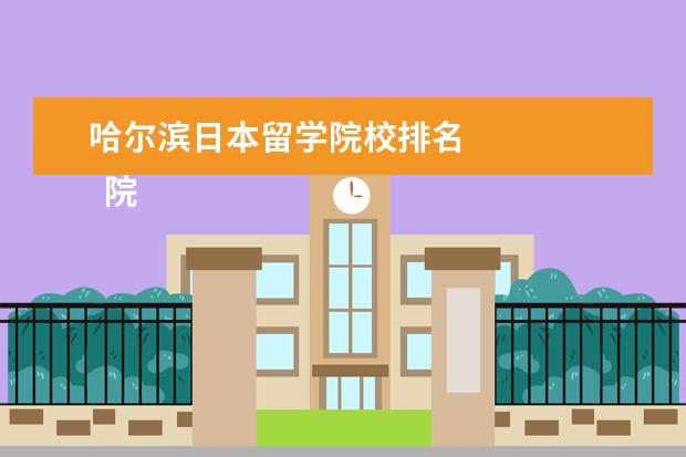 哈尔滨日本留学院校排名    院校专业：   <br/>