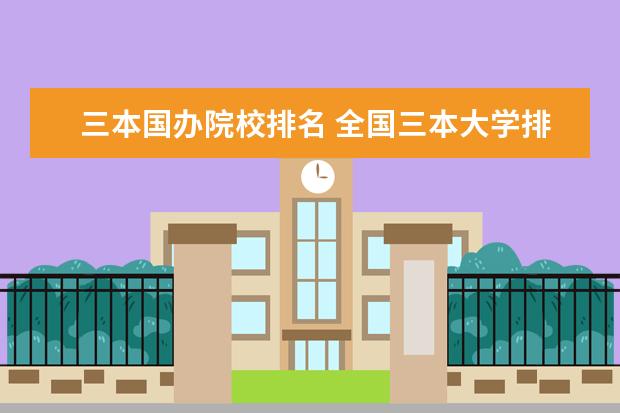 三本国办院校排名 全国三本大学排名榜?